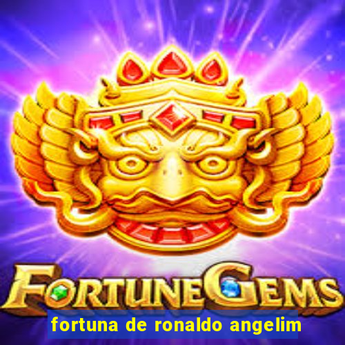 fortuna de ronaldo angelim